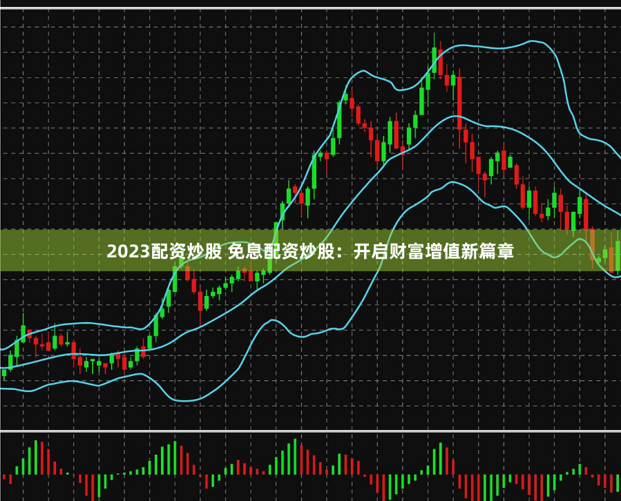 2023配资炒股 免息配资炒股：开启财富增值新篇章