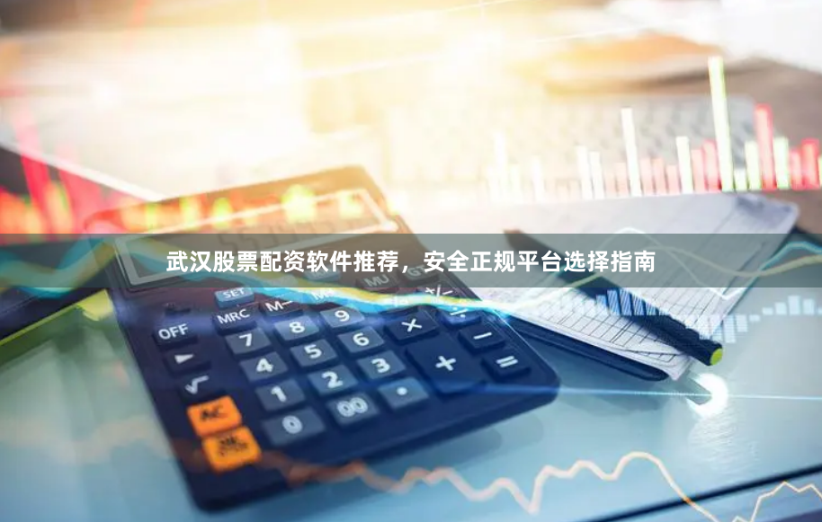 武汉股票配资软件推荐，安全正规平台选择指南