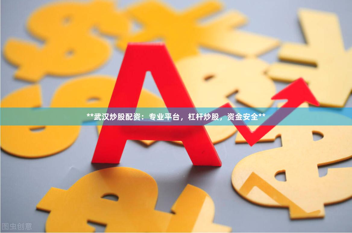 **武汉炒股配资：专业平台，杠杆炒股，资金安全**